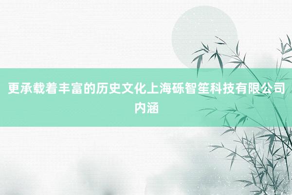 更承载着丰富的历史文化上海砾智笙科技有限公司内涵