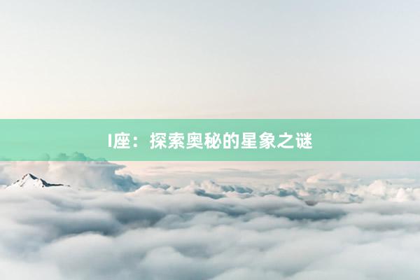 I座：探索奥秘的星象之谜