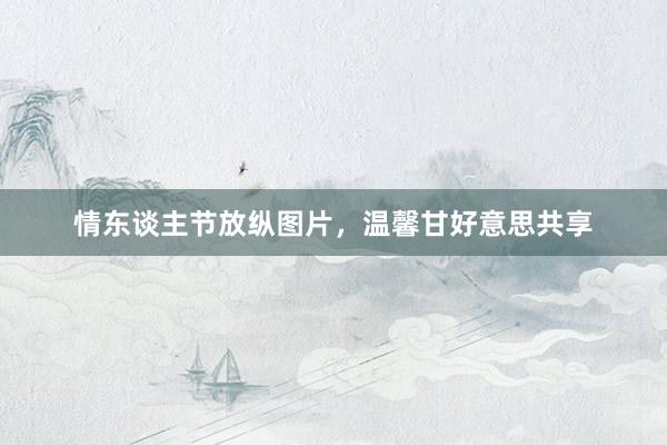 情东谈主节放纵图片,温馨甘好意思共享
