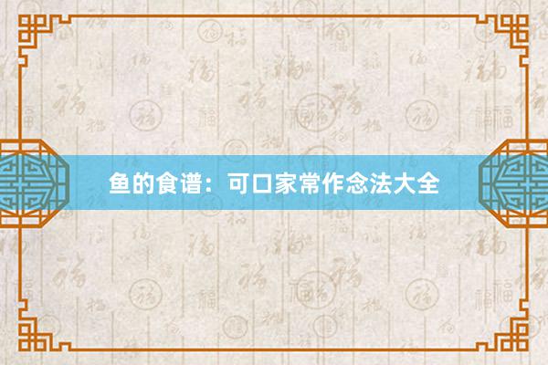 鱼的食谱：可口家常作念法大全